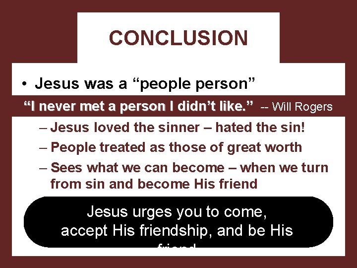 CONCLUSION • Jesus was a “people person” “I never met a person I didn’t