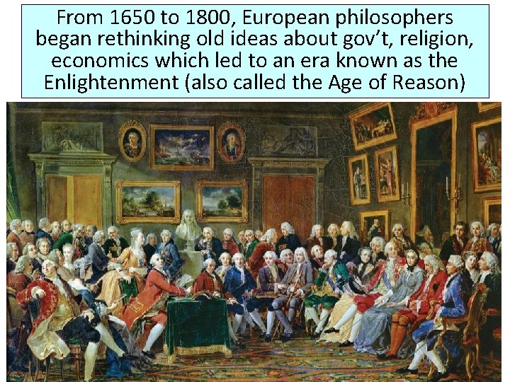 From 1650 to 1800, European philosophers began rethinking old ideas about gov’t, religion, economics