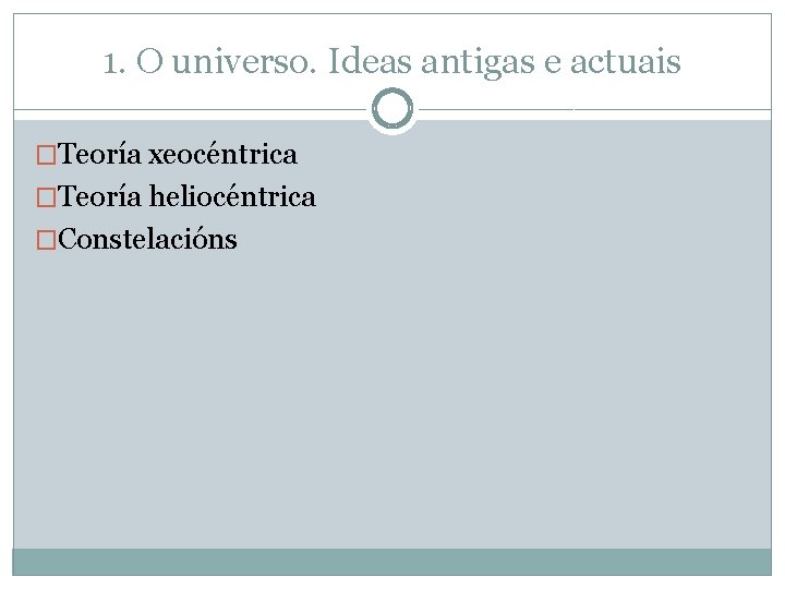 1. O universo. Ideas antigas e actuais �Teoría xeocéntrica �Teoría heliocéntrica �Constelacións 