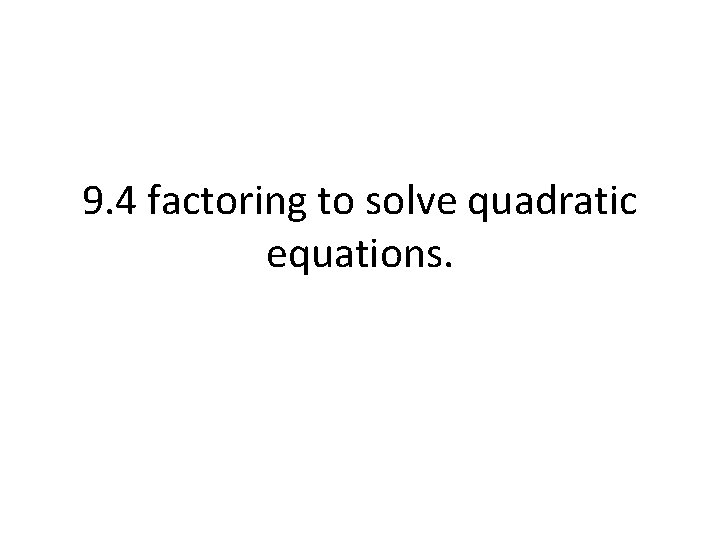 9. 4 factoring to solve quadratic equations. 