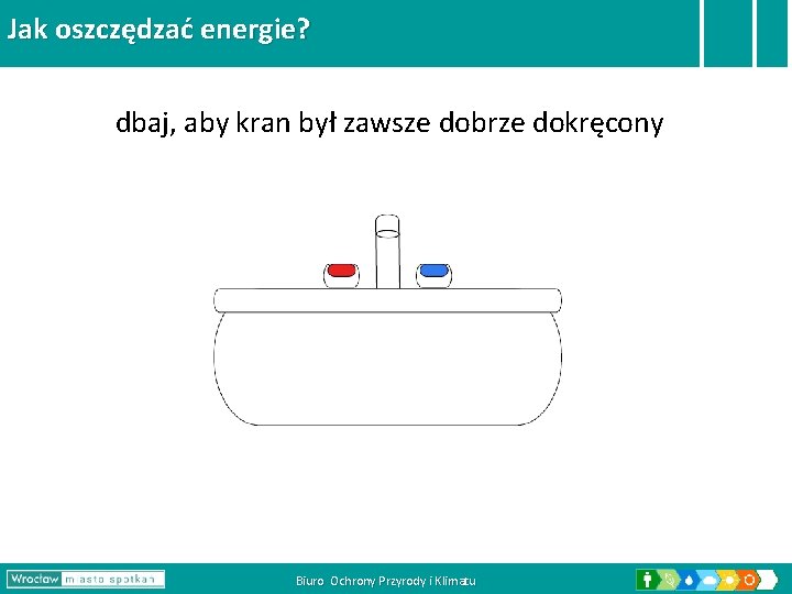 Jak oszczędzać energie? dbaj, aby kran był zawsze dobrze dokręcony Biuro Ochrony Przyrody i Jak oszczędzać energie? dbaj, aby kran był zawsze dobrze dokręcony Biuro Ochrony Przyrody i