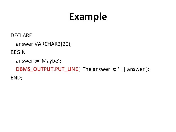 Example DECLARE answer VARCHAR 2(20); BEGIN answer : = 'Maybe’; DBMS_OUTPUT. PUT_LINE( 'The answer