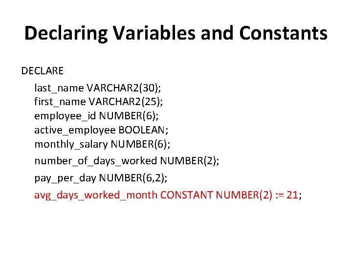 Declaring Variables and Constants DECLARE last_name VARCHAR 2(30); first_name VARCHAR 2(25); employee_id NUMBER(6); active_employee