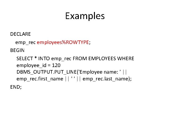 Examples DECLARE emp_rec employees%ROWTYPE; BEGIN SELECT * INTO emp_rec FROM EMPLOYEES WHERE employee_id =