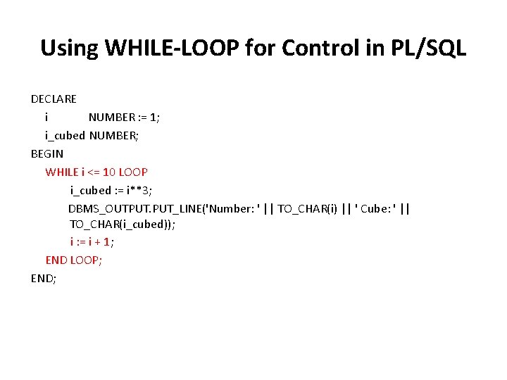 Using WHILE-LOOP for Control in PL/SQL DECLARE i NUMBER : = 1; i_cubed NUMBER;