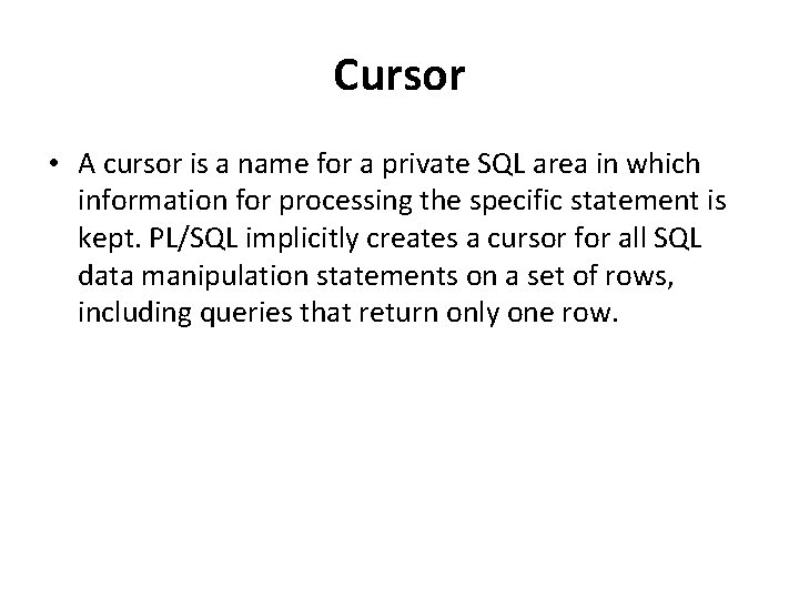 Cursor • A cursor is a name for a private SQL area in which