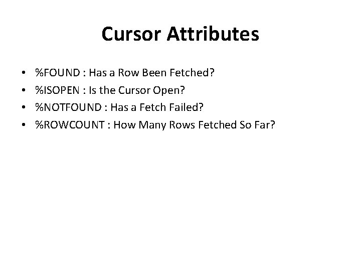 Cursor Attributes • • %FOUND : Has a Row Been Fetched? %ISOPEN : Is