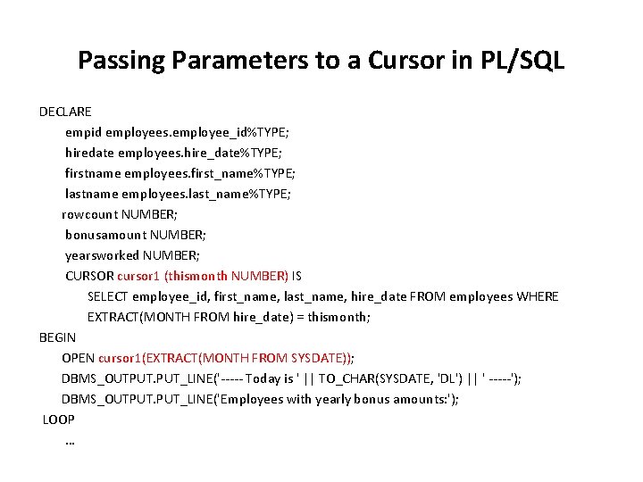 Passing Parameters to a Cursor in PL/SQL DECLARE empid employees. employee_id%TYPE; hiredate employees. hire_date%TYPE;