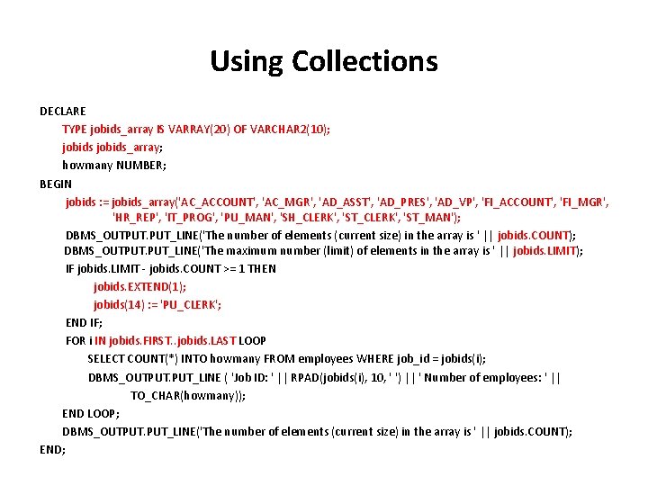 Using Collections DECLARE TYPE jobids_array IS VARRAY(20) OF VARCHAR 2(10); jobids_array; howmany NUMBER; BEGIN