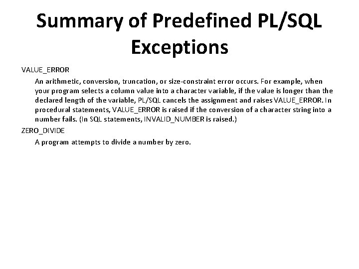 Summary of Predefined PL/SQL Exceptions VALUE_ERROR An arithmetic, conversion, truncation, or size-constraint error occurs.