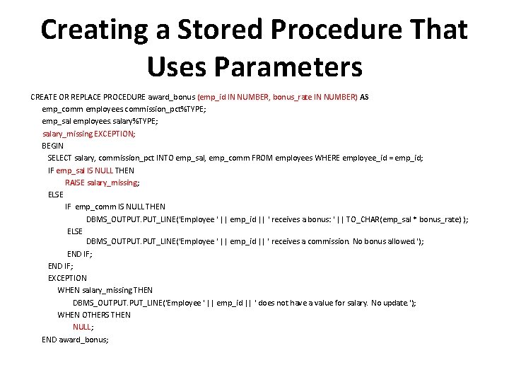 Creating a Stored Procedure That Uses Parameters CREATE OR REPLACE PROCEDURE award_bonus (emp_id IN