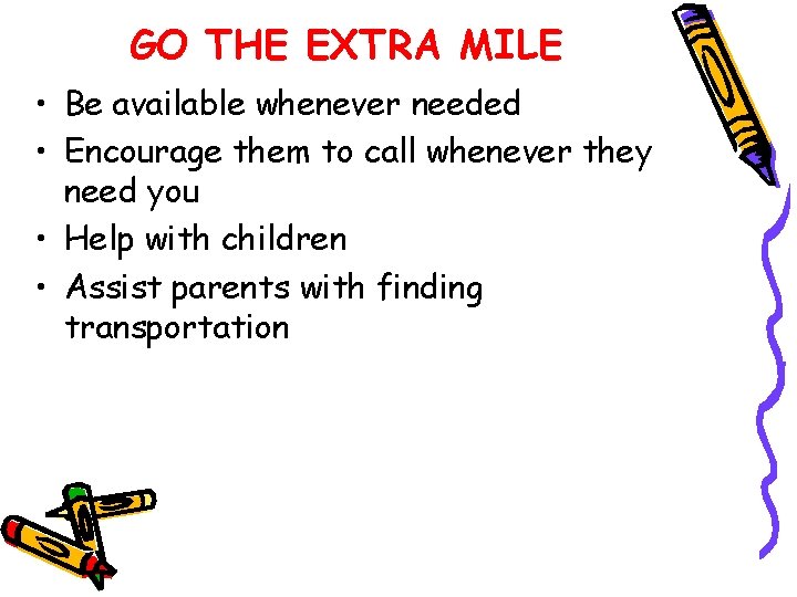 GO THE EXTRA MILE • Be available whenever needed • Encourage them to call