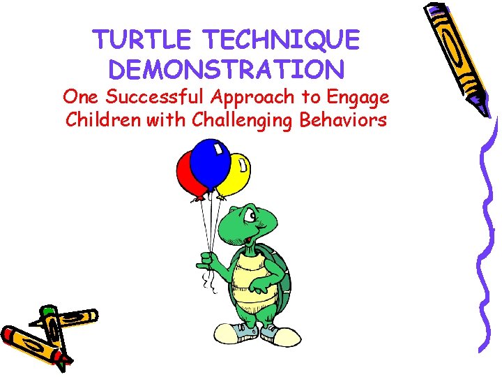 TURTLE TECHNIQUE DEMONSTRATION One Successful Approach to Engage Children with Challenging Behaviors 