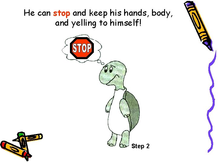 He can stop and keep his hands, body, and yelling to himself! Step 2