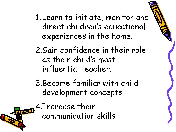 1. Learn to initiate, monitor and direct children’s educational experiences in the home. 2.