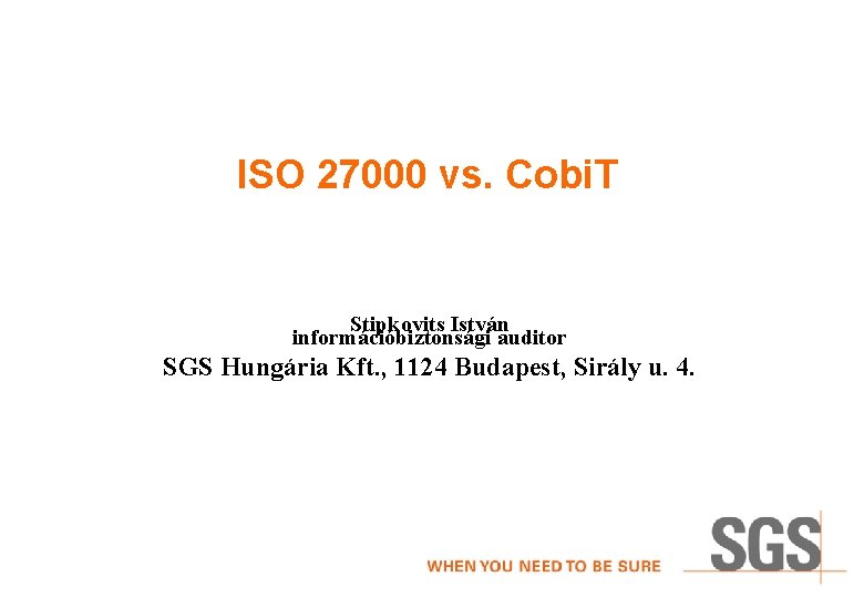 ISO 27000 vs. Cobi. T Stipkovits István információbiztonsági auditor SGS Hungária Kft. , 1124