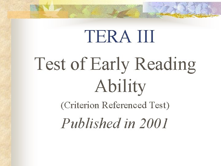 TERA III Test of Early Reading Ability (Criterion Referenced Test) Published in 2001 