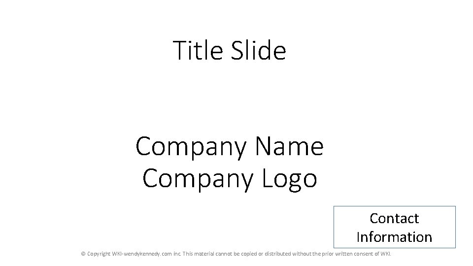 Title Slide Company Name Company Logo Contact Information © Copyright WKI-wendykennedy. com inc. This Title Slide Company Name Company Logo Contact Information © Copyright WKI-wendykennedy. com inc. This