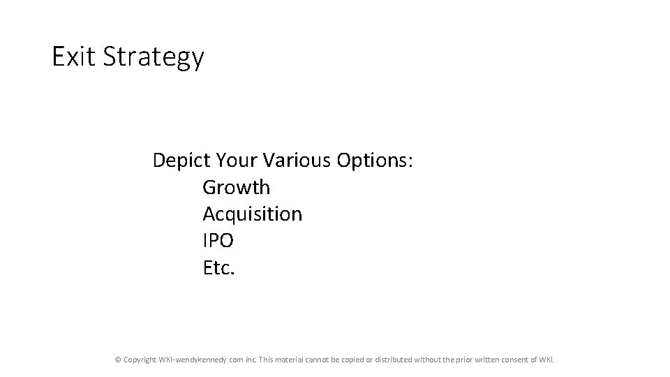 Exit Strategy Depict Your Various Options: Growth Acquisition IPO Etc. © Copyright WKI-wendykennedy. com Exit Strategy Depict Your Various Options: Growth Acquisition IPO Etc. © Copyright WKI-wendykennedy. com