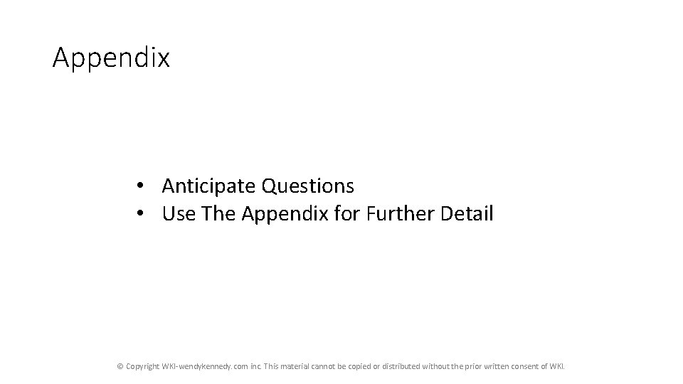 Appendix • Anticipate Questions • Use The Appendix for Further Detail © Copyright WKI-wendykennedy. Appendix • Anticipate Questions • Use The Appendix for Further Detail © Copyright WKI-wendykennedy.