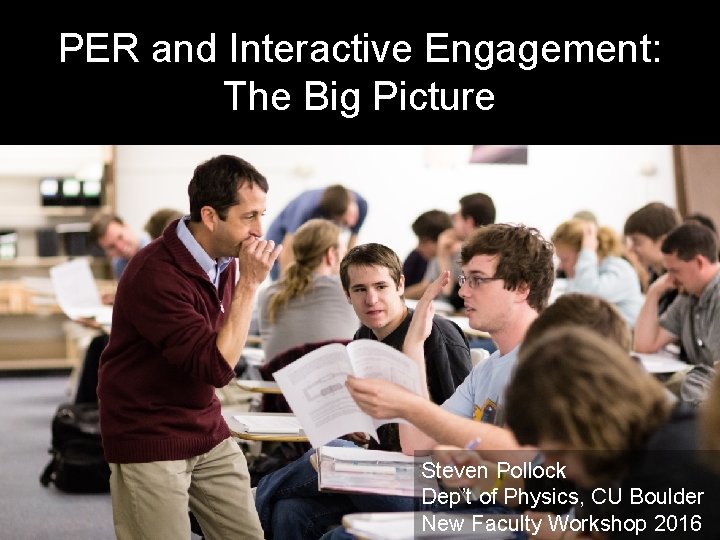 PER and Interactive Engagement: The Big Picture Steven Pollock Dep’t of Physics, CU Boulder