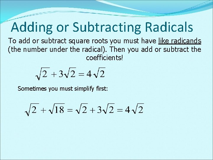 Adding or Subtracting Radicals To add or subtract square roots you must have like