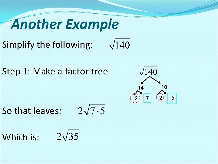 Another Example Simplify the following: Step 1: Make a factor tree 10 14 2