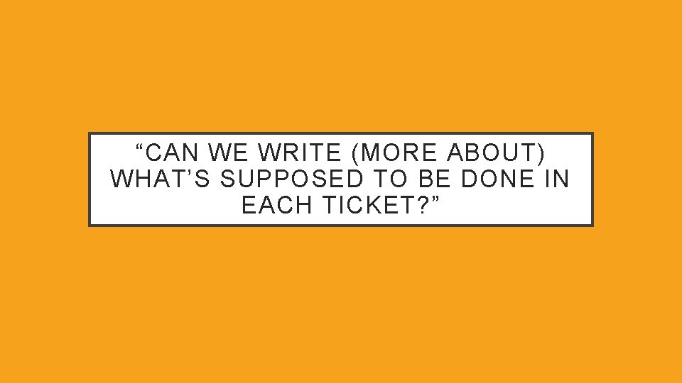 “CAN WE WRITE (MORE ABOUT) WHAT’S SUPPOSED TO BE DONE IN EACH TICKET? ”