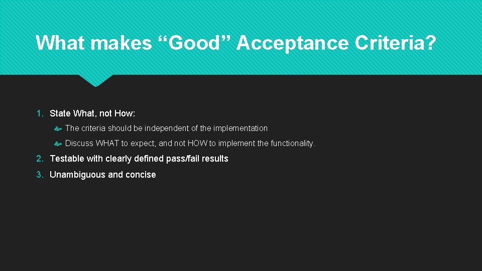 What makes “Good” Acceptance Criteria? 1. State What, not How: The criteria should be