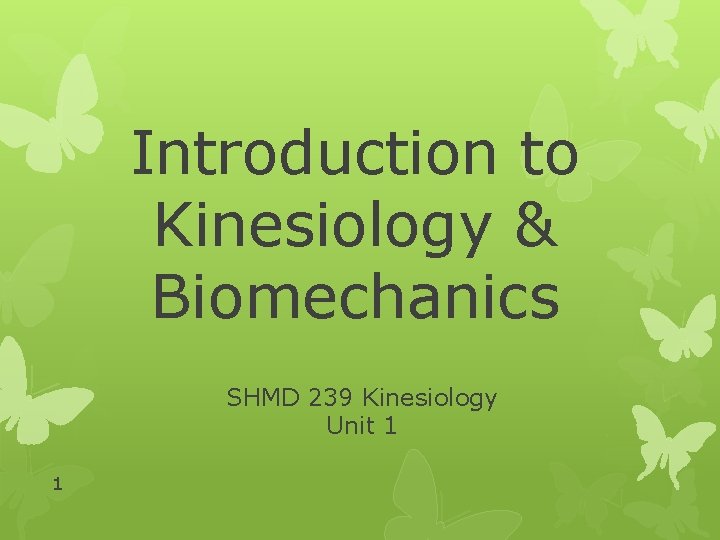 Introduction to Kinesiology & Biomechanics SHMD 239 Kinesiology Unit 1 1 