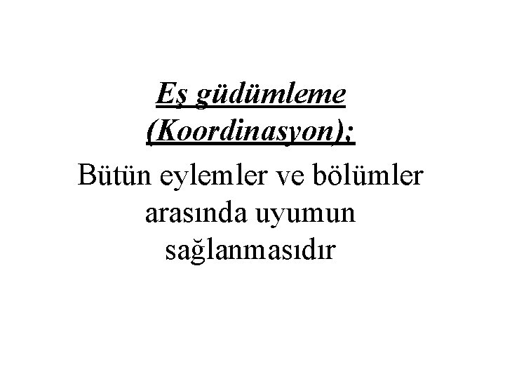 Eş güdümleme (Koordinasyon); Bütün eylemler ve bölümler arasında uyumun sağlanmasıdır 