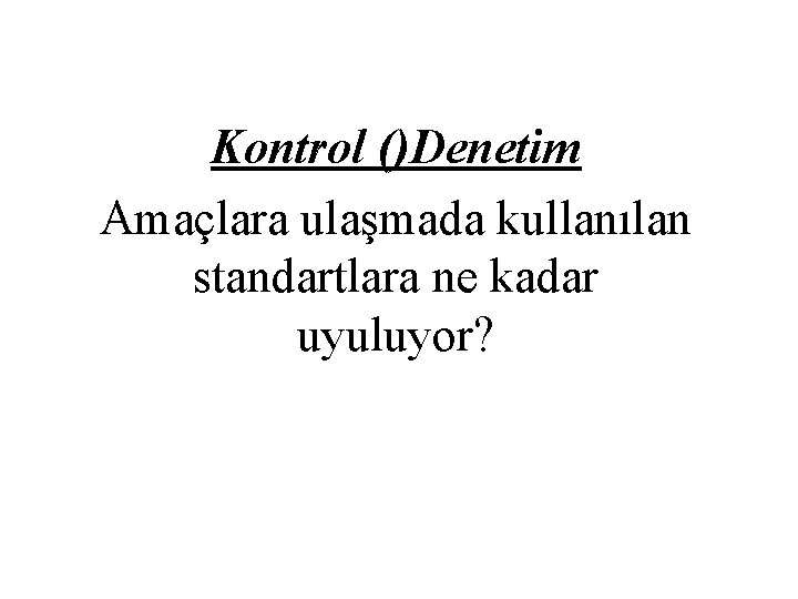 Kontrol ()Denetim Amaçlara ulaşmada kullanılan standartlara ne kadar uyuluyor? 