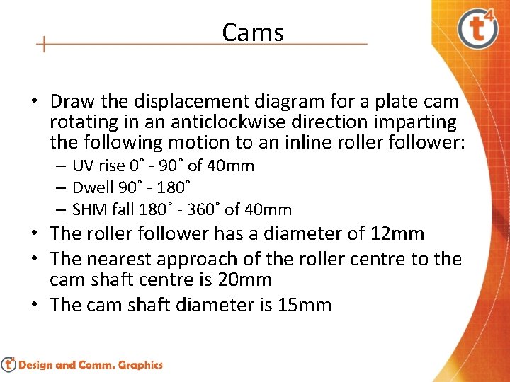 Cams • Draw the displacement diagram for a plate cam rotating in an anticlockwise
