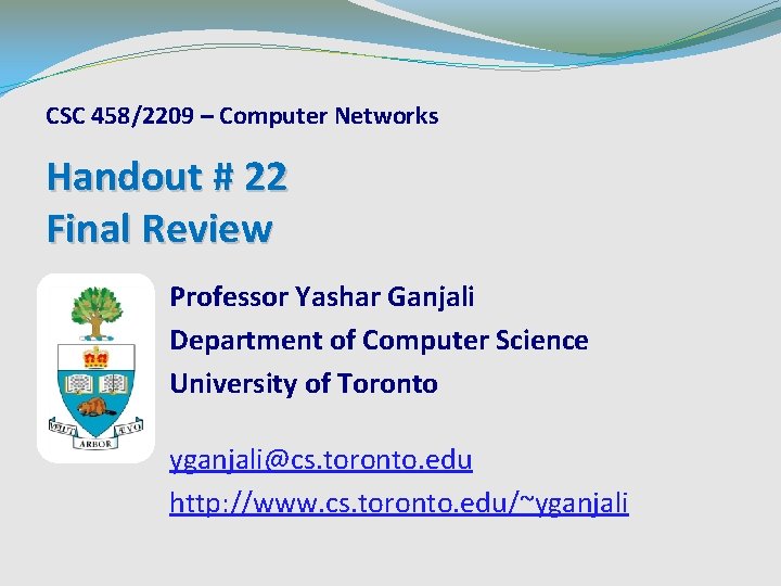 CSC 458/2209 – Computer Networks Handout # 22 Final Review Professor Yashar Ganjali Department