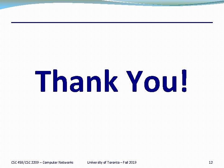 Thank You! CSC 458/CSC 2209 – Computer Networks University of Toronto – Fall 2019