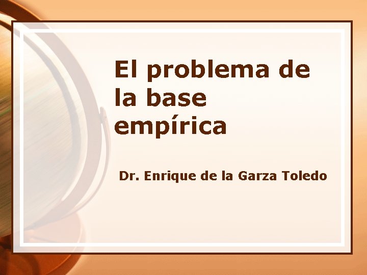 El problema de la base empírica Dr. Enrique de la Garza Toledo 