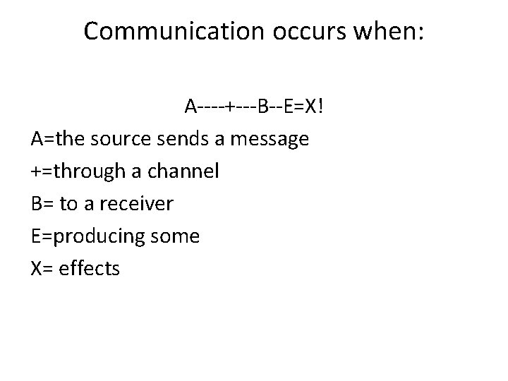 Communication occurs when: A----+---B--E=X! A=the source sends a message +=through a channel B= to