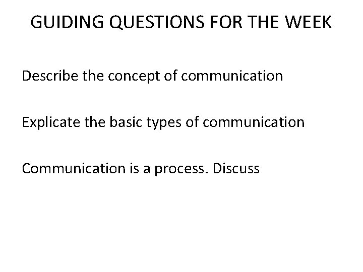 GUIDING QUESTIONS FOR THE WEEK Describe the concept of communication Explicate the basic types