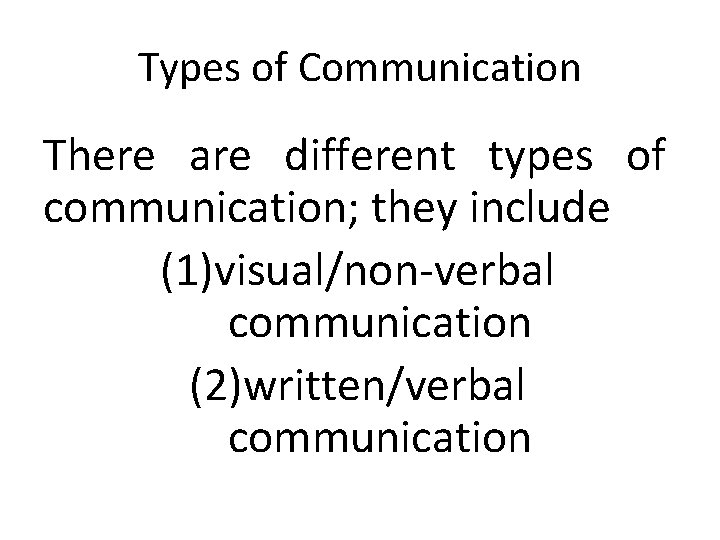 Types of Communication There are different types of communication; they include (1)visual/non-verbal communication (2)written/verbal