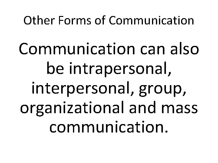 Other Forms of Communication can also be intrapersonal, interpersonal, group, organizational and mass communication.