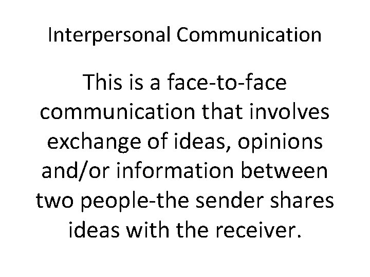 Interpersonal Communication This is a face-to-face communication that involves exchange of ideas, opinions and/or