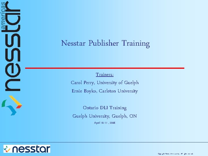 Nesstar Publisher Training Trainers: Carol Perry, University of Guelph Ernie Boyko, Carleton University Ontario