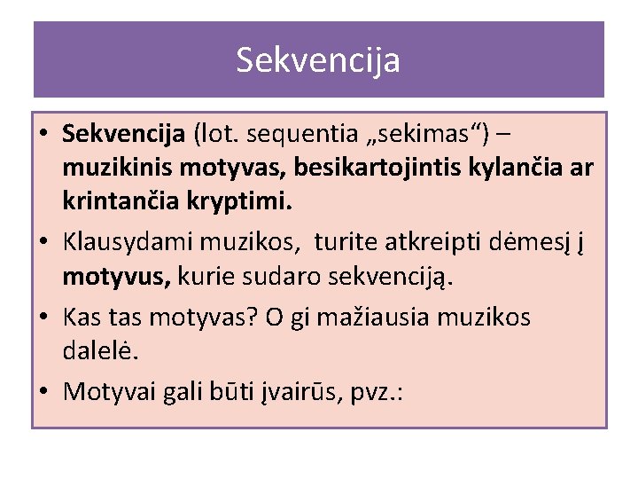 Sekvencija • Sekvencija (lot. sequentia „sekimas“) – muzikinis motyvas, besikartojintis kylančia ar krintančia kryptimi.
