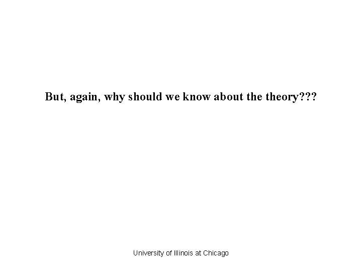 But, again, why should we know about theory? ? ? University of Illinois at But, again, why should we know about theory? ? ? University of Illinois at
