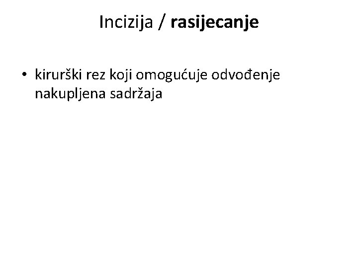 Incizija / rasijecanje • kirurški rez koji omogućuje odvođenje nakupljena sadržaja Incizija / rasijecanje • kirurški rez koji omogućuje odvođenje nakupljena sadržaja