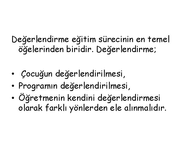 Değerlendirme eğitim sürecinin en temel öğelerinden biridir. Değerlendirme; • Çocuğun değerlendirilmesi, • Programın değerlendirilmesi,