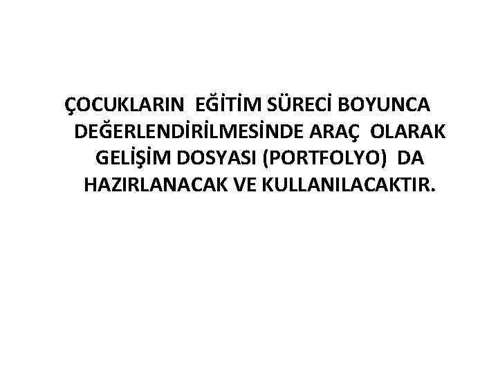 ÇOCUKLARIN EĞİTİM SÜRECİ BOYUNCA DEĞERLENDİRİLMESİNDE ARAÇ OLARAK GELİŞİM DOSYASI (PORTFOLYO) DA HAZIRLANACAK VE KULLANILACAKTIR.