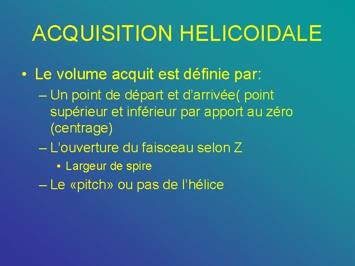 ACQUISITION HELICOIDALE • Le volume acquit est définie par: – Un point de départ