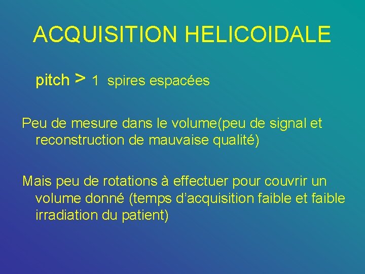 ACQUISITION HELICOIDALE pitch > 1 spires espacées Peu de mesure dans le volume(peu de