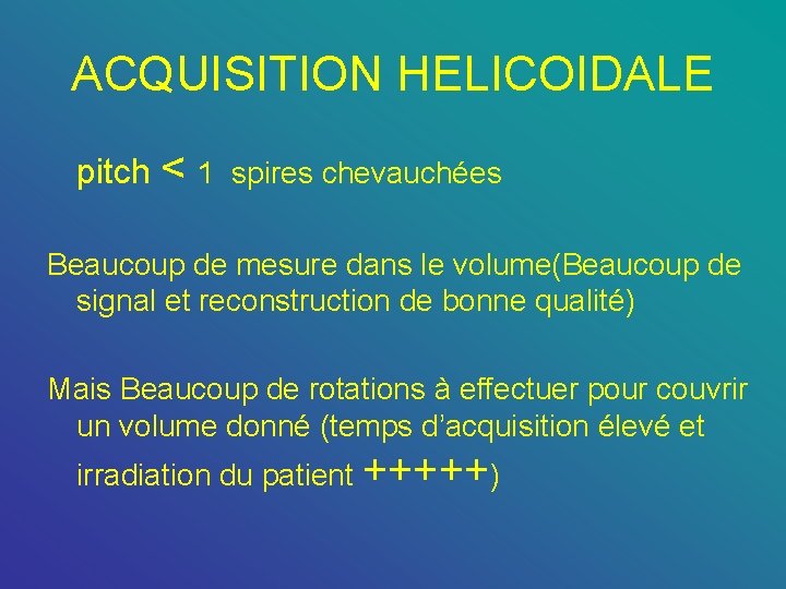 ACQUISITION HELICOIDALE pitch < 1 spires chevauchées Beaucoup de mesure dans le volume(Beaucoup de